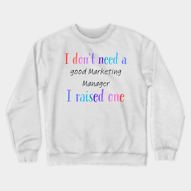 i dont need a good marketing manager i raised one Crewneck Sweatshirt by Love My..